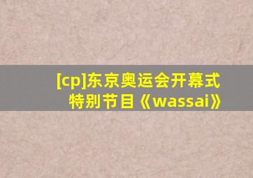 [cp]东京奥运会开幕式特别节目《wassai》